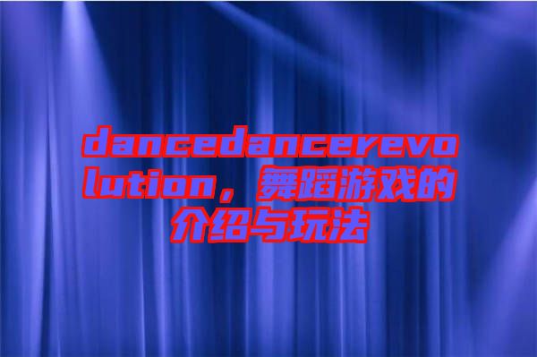 dancedancerevolution，舞蹈游戲的介紹與玩法