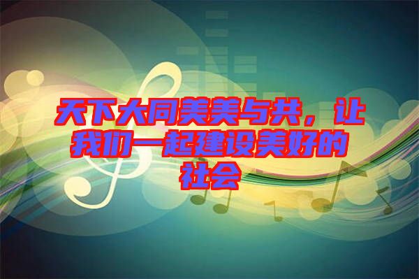 天下大同美美與共，讓我們一起建設美好的社會