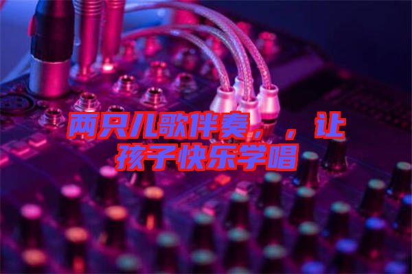 兩只兒歌伴奏，，讓孩子快樂學(xué)唱