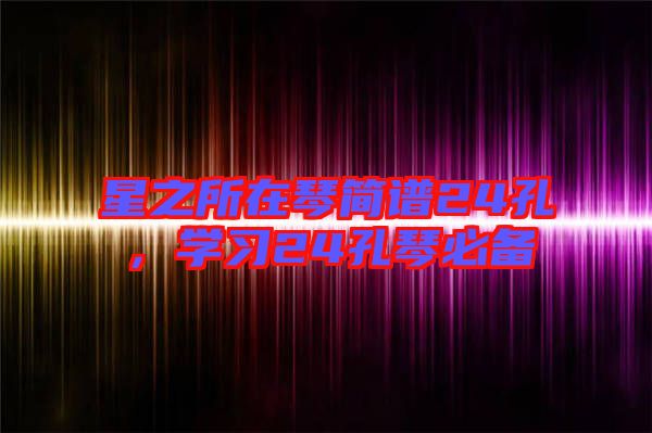 星之所在琴簡譜24孔，學(xué)習(xí)24孔琴必備