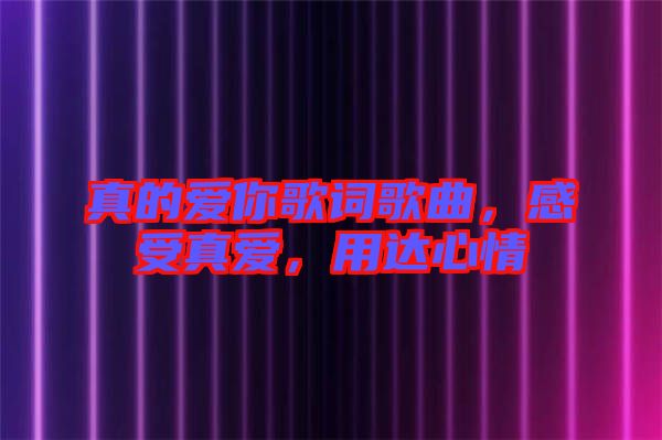 真的愛你歌詞歌曲，感受真愛，用達心情