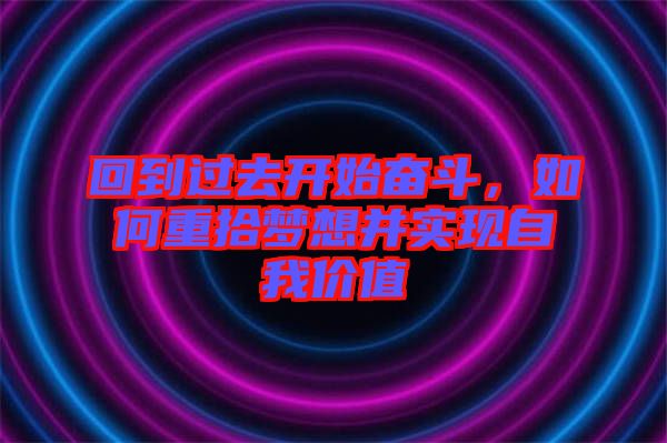 回到過去開始奮斗，如何重拾夢想并實現(xiàn)自我價值