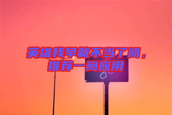英雄我早就不當(dāng)了閱，推薦一閱應(yīng)用