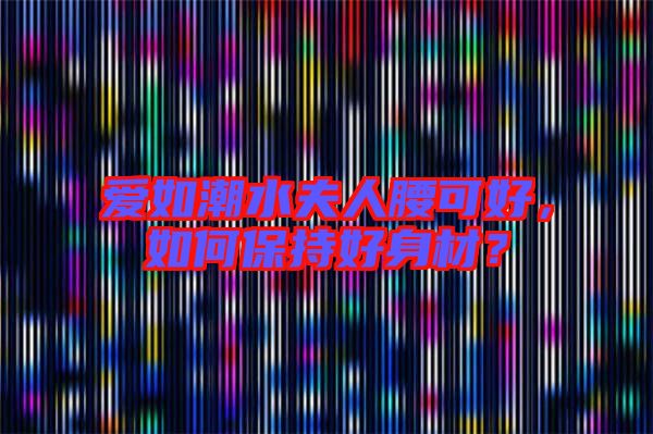 愛如潮水夫人腰可好，如何保持好身材？