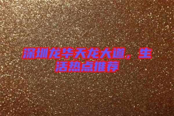 深圳龍華天龍大道，生活熱點(diǎn)推薦