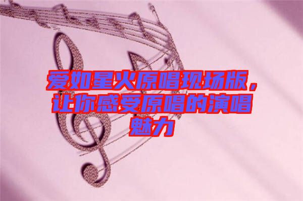 愛如星火原唱現(xiàn)場版，讓你感受原唱的演唱魅力
