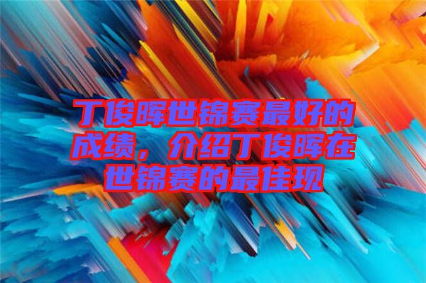 丁俊暉世錦賽最好的成績(jī)，介紹丁俊暉在世錦賽的最佳現(xiàn)