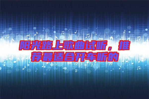 陽光路上歌曲試聽，推薦最適合開車聽的