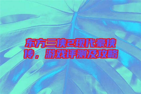 東方三俠2現(xiàn)代豪俠傳，游戲評測及攻略