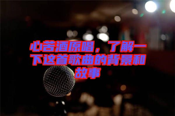 心苦酒原唱，了解一下這首歌曲的背景和故事