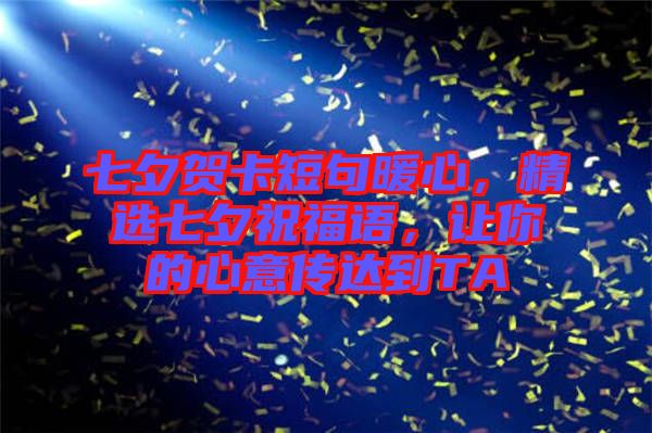 七夕賀卡短句暖心，精選七夕祝福語，讓你的心意傳達(dá)到TA
