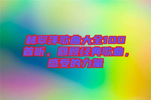 林翠萍歌曲大全100首聽，回顧經(jīng)典歌曲，感受的力量