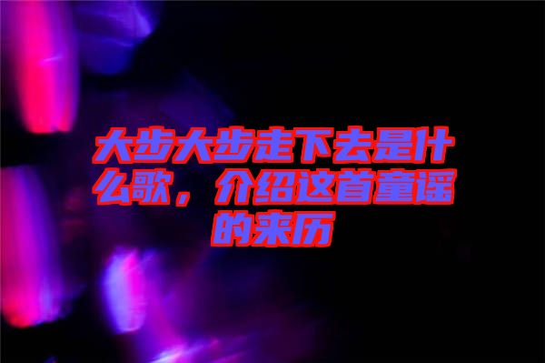 大步大步走下去是什么歌，介紹這首童謠的來歷