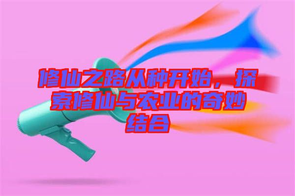 修仙之路從種開始，探索修仙與農(nóng)業(yè)的奇妙結(jié)合