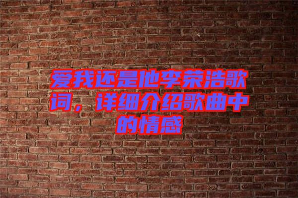 愛我還是他李榮浩歌詞，詳細介紹歌曲中的情感