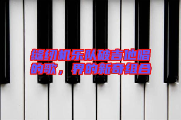 縫紉機樂隊破吉他唱的歌，界的新奇組合