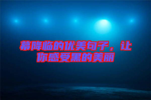 幕降臨的優(yōu)美句子，讓你感受黑的美麗