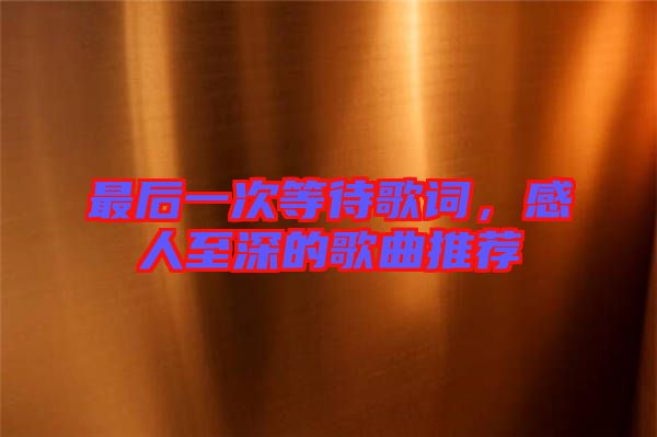 最后一次等待歌詞，感人至深的歌曲推薦