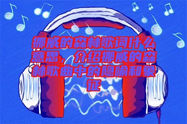 挪威的森林歌詞什么意思，介紹挪威的森林歌曲中的隱喻和象征