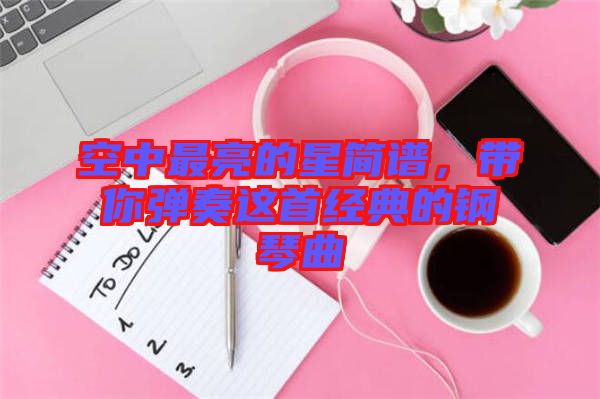 空中最亮的星簡譜，帶你彈奏這首經(jīng)典的鋼琴曲