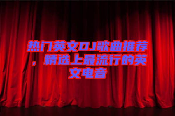 熱門英文DJ歌曲推薦，精選上最流行的英文電音