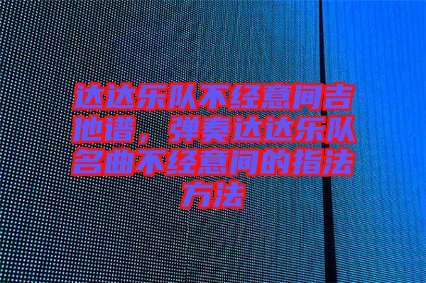 達達樂隊不經(jīng)意間吉他譜，彈奏達達樂隊名曲不經(jīng)意間的指法方法