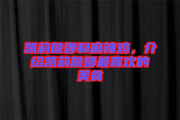 凱莉詹娜和麻辣雞，介紹凱莉詹娜最喜歡的美食