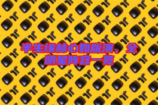 半生緣林心如版演，全明星陣容一覽