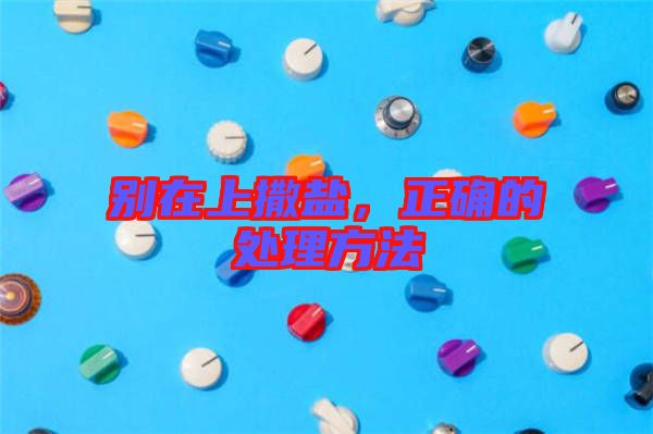 別在上撒鹽，正確的處理方法