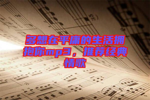 多想在平庸的生活擁抱你mp3，推薦經(jīng)典情歌