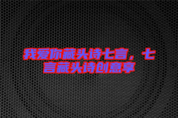 我愛你藏頭詩七言，七言藏頭詩創(chuàng)意享