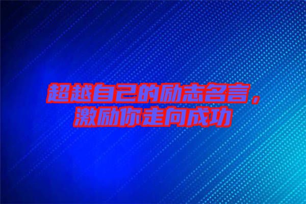 超越自己的勵(lì)志名言，激勵(lì)你走向成功