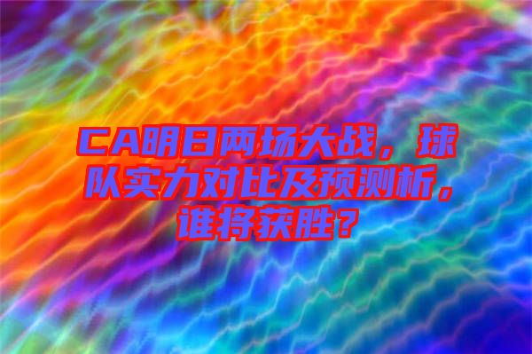 CA明日兩場大戰(zhàn)，球隊實力對比及預測析，誰將獲勝？