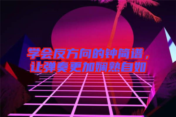 學會反方向的鐘簡譜，讓彈奏更加嫻熟自如