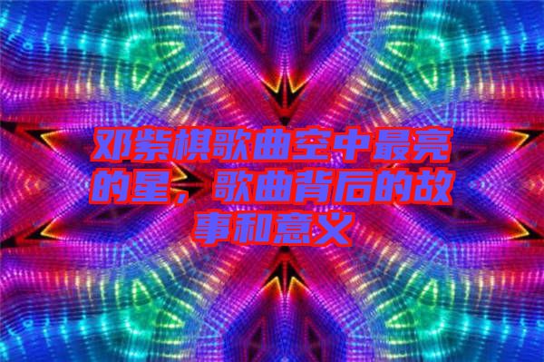 鄧紫棋歌曲空中最亮的星，歌曲背后的故事和意義
