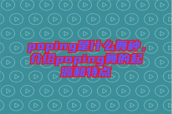 poping是什么舞種，介紹poping舞的起源和特點(diǎn)
