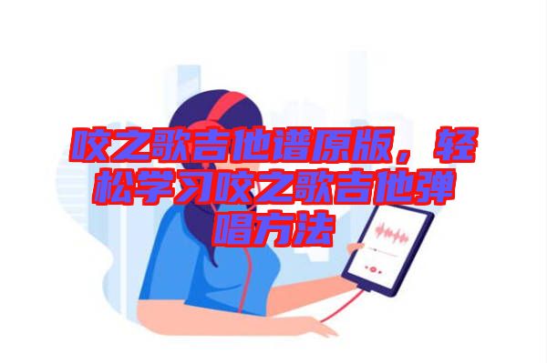 咬之歌吉他譜原版，輕松學(xué)習(xí)咬之歌吉他彈唱方法
