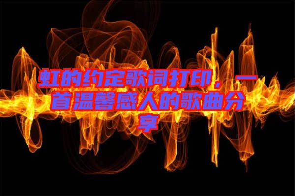 虹的約定歌詞打印，一首溫馨感人的歌曲分享