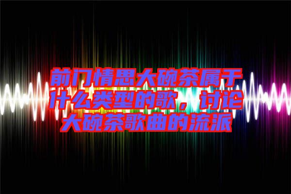 前門情思大碗茶屬于什么類型的歌，討論大碗茶歌曲的流派