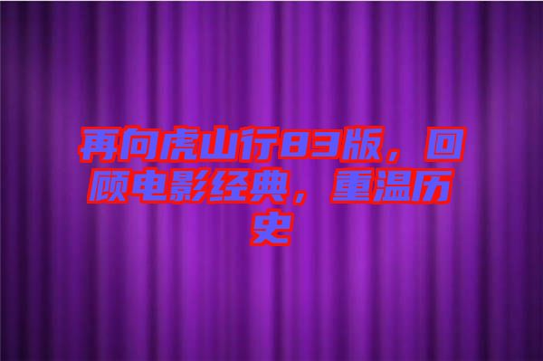 再向虎山行83版，回顧電影經(jīng)典，重溫歷史