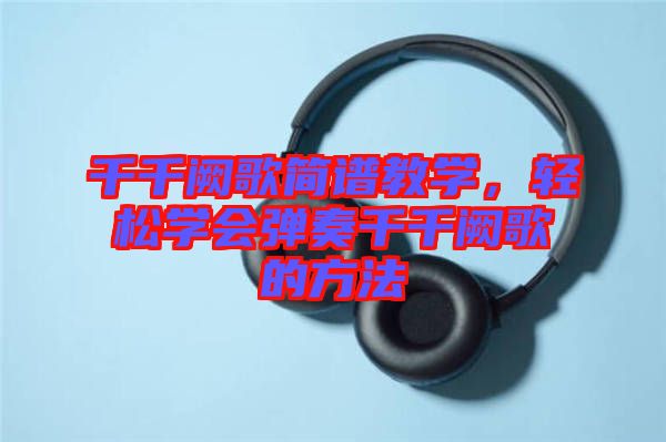 千千闕歌簡(jiǎn)譜教學(xué)，輕松學(xué)會(huì)彈奏千千闕歌的方法