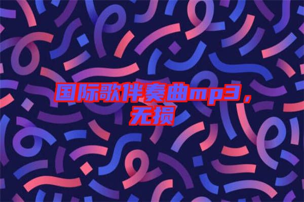 國(guó)際歌伴奏曲mp3，無(wú)損