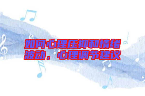 如何心理壓抑和情緒波動(dòng)，心理調(diào)節(jié)建議