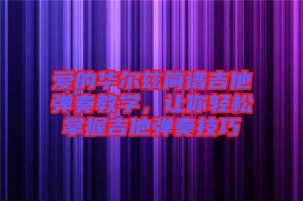 愛的華爾茲簡譜吉他彈奏教學，讓你輕松掌握吉他彈奏技巧