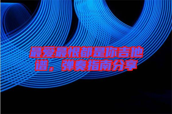 最愛最恨都是你吉他譜，彈奏指南分享