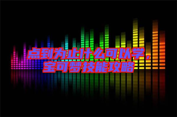 點到為止什么可以學(xué)，寶可夢技能攻略