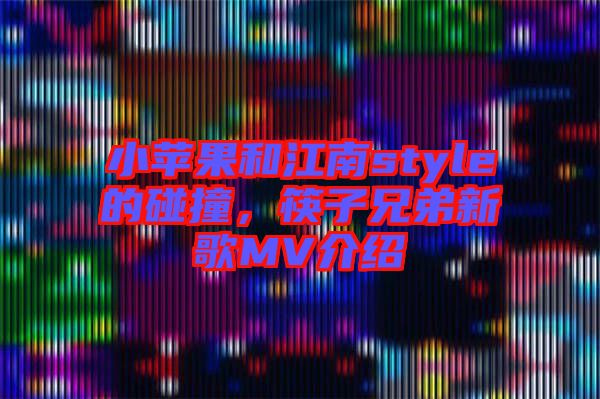 小蘋果和江南style的碰撞，筷子兄弟新歌MV介紹