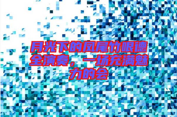 月光下的鳳尾竹哏德全演奏，一場充滿魅力的會