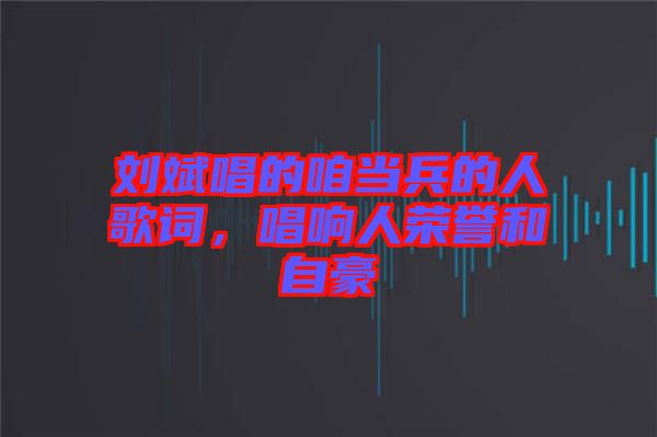 劉斌唱的咱當(dāng)兵的人歌詞，唱響人榮譽和自豪