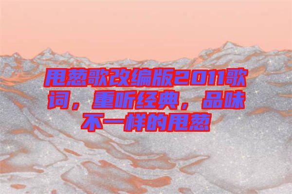 甩蔥歌改編版2011歌詞，重聽經(jīng)典，品味不一樣的甩蔥